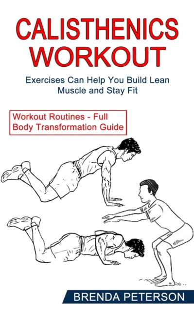 Calisthenics Workout : Exercises Can Help You Build Lean Muscle and Stay Fit (Workout Routines - Full Body Transformation Guide), Paperback / softback Book