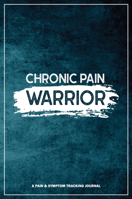 Chronic Pain Warrior : A Pain & Symptom Tracking Journal for Chronic Pain & Illness, Paperback / softback Book