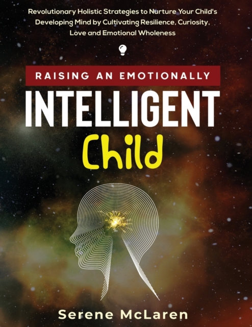 Raising an Emotionally Intelligent Child. Revolutionary Holistic Strategies to Nurture Your Child's Developing Mind by Cultivating Resilience, Curiosity, Love and Emotional Wholeness, Paperback / softback Book