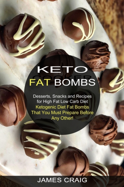 Keto Fat Bombs : Ketogenic Diet Fat Bombs That You Must Prepare Before Any Other! (Desserts, Snacks and Recipes for High Fat Low Carb Diet), Paperback / softback Book