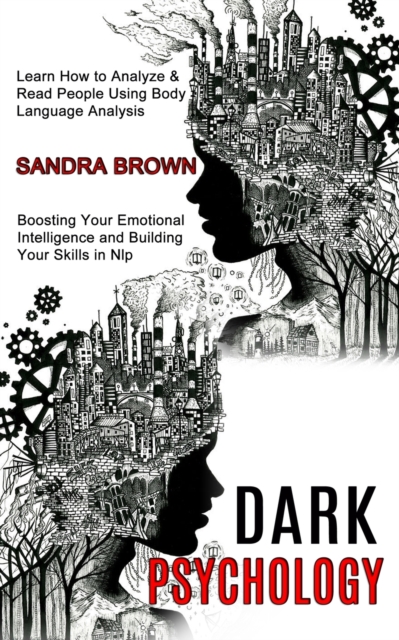 Dark Psychology : Learn How to Analyze & Read People Using Body Language Analysis (Boosting Your Emotional Intelligence and Building Your Skills in Nlp), Paperback / softback Book