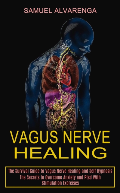 Vagus Nerve Healing : The Secrets to Overcome Anxiety and Ptsd With Stimulation Exercises (The Survival Guide to Vagus Nerve Healing and Self Hypnosis), Paperback / softback Book