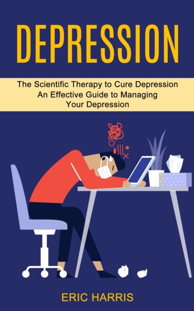 Depression : The Scientific Therapy to Cure Depression (An Effective Guide to Managing Your Depression), Paperback / softback Book
