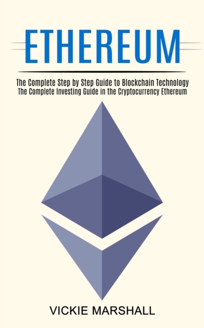 Ethereum : The Complete Investing Guide in the Cryptocurrency Ethereum (The Complete Step by Step Guide to Blockchain Technology), Paperback / softback Book