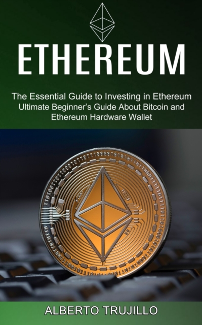 Ethereum : Ultimate Beginner's Guide About Bitcoin and Ethereum Hardware Wallet (The Essential Guide to Investing in Ethereum), Paperback / softback Book