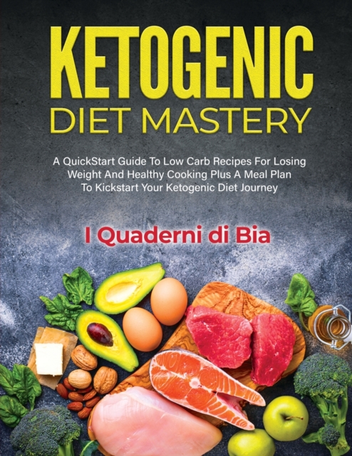 Ketogenic Diet Mastery : A QuickStart Guide To Low Carb Recipes For Losing Weight And Healthy Cooking Plus A Meal Plan To Kickstart Your Ketogenic Diet Journey, Paperback / softback Book