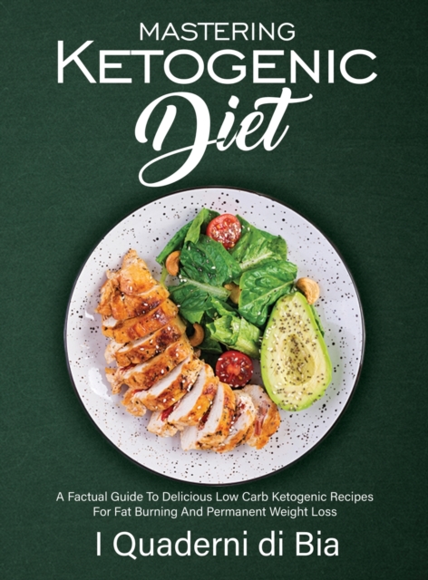 Mastering Ketogenic Diet : A Factual Guide To Delicious Low Carb Ketogenic Recipes For Fat Burning And Permanent Weight Loss, Hardback Book