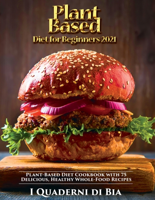 Plant Based Diet for Beginners 2021 : Plant-Based Diet Cookbook with 75 Delicious, Healthy Whole-Food Recipes, Paperback / softback Book