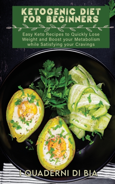 Ketogenic Diet For Beginners : Easy Keto Recipes to Quickly Lose Weight and Boost your Metabolism while Satisfying your Cravings, Hardback Book