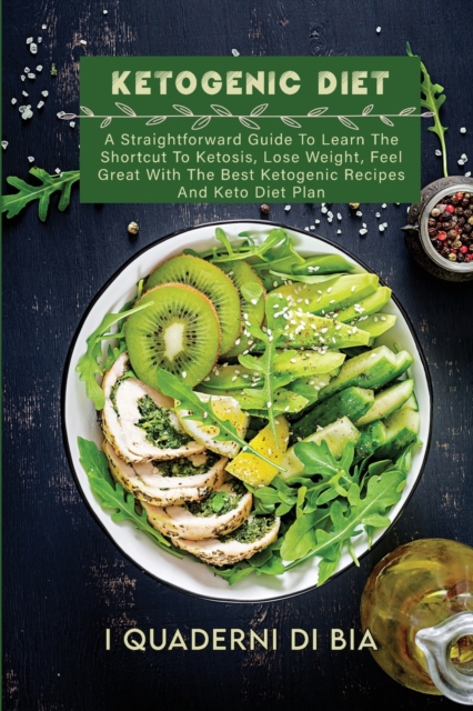 Ketogenic Diet : A Straightforward Guide To Learn The Shortcut To Ketosis, Lose Weight, Feel Great With The Best Ketogenic Recipes And Keto Diet Plan, Paperback / softback Book