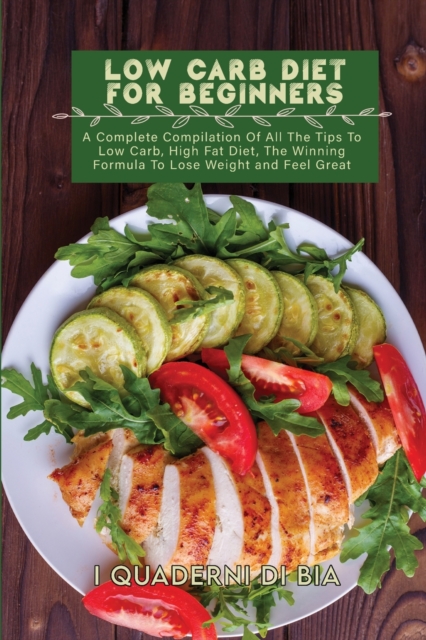 Low Carb Diet For Beginners : A Complete Compilation Of All The Tips To Low Carb, High Fat Diet, The Winning Formula To Lose Weight and Feel Great, Paperback / softback Book