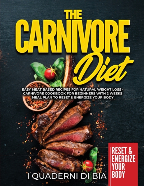 The Carnivore Diet : Easy Meat Based Recipes for Natural Weight Loss - Carnivore Cookbook for Beginners with 2 Weeks Meal Plan to Reset & Energize Your Body, Paperback / softback Book