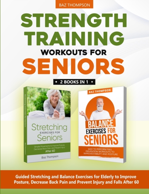 Strength Training Workouts for Seniors : 2 Books In 1 - Guided Stretching and Balance Exercises for Elderly to Improve Posture, Decrease Back Pain and Prevent Injury and Falls After 60, Paperback / softback Book