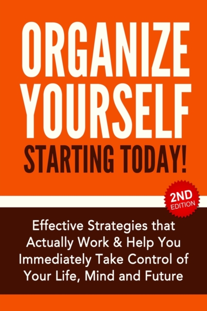 Organize Yourself Starting Today! : Effective Strategies to Take Control of Your Life, Your Mind and Your Future, Paperback / softback Book