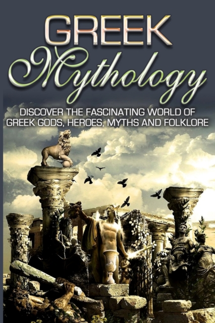 Greek Mythology : Discover the Fascinating World of Greek Gods, Heroes, Myths & Folklore, Paperback / softback Book