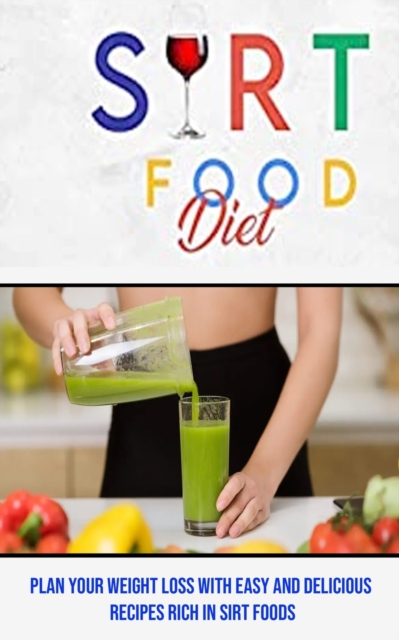 Sirt Food Diet : Plan Your Weight Loss With Easy and Delicious Recipes Rich in Sirt Foods, Paperback / softback Book