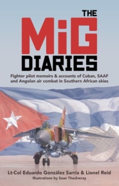 The MiG Diaries : Fighter Pilot Memoirs & Accounts of Cuban, SAAF and Angolan Air Combat in Southern African Skies, Paperback / softback Book