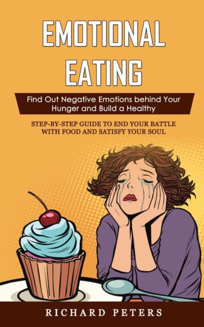 Emotional Eating : Find Out Negative Emotions behind Your Hunger and Build a Healthy (Step-by-step Guide to End Your Battle with Food and Satisfy Your Soul), Paperback / softback Book