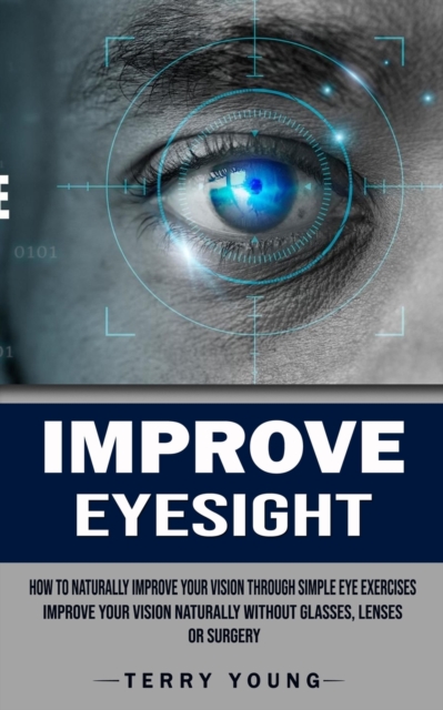 Improve Eyesight : How to Naturally Improve Your Vision Through Simple Eye Exercises (Improve Your Vision Naturally Without Glasses, Lenses or Surgery), Paperback / softback Book