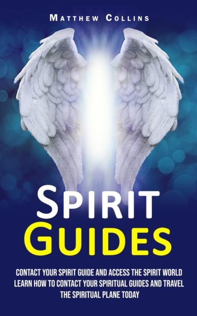 Spirit Guides : Contact Your Spirit Guide and Access the Spirit World (Learn How to Contact Your Spiritual Guides and Travel the Spiritual Plane Today), Paperback / softback Book
