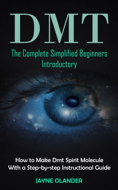 Dmt : The Complete Simplified Beginners Introductory (How to Make Dmt Spirit Molecule With a Step-by-step Instructional Guide), Paperback / softback Book