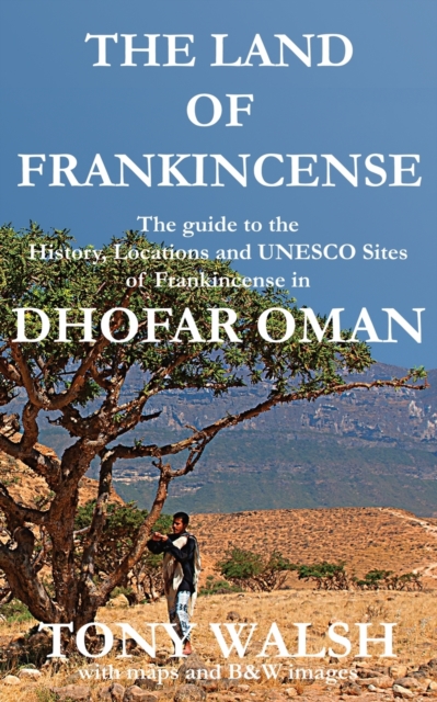 The Land of Frankincense - Dhofar Oman : The guide to the History, Locations and UNESCO Sites of Frankincense, Paperback / softback Book