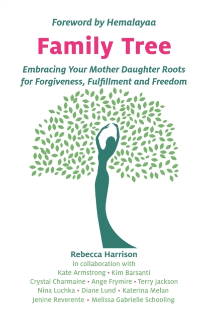 Family Tree : Embracing Your Mother Daughter Roots for Forgiveness, Fulfillment and Freedom, Paperback / softback Book