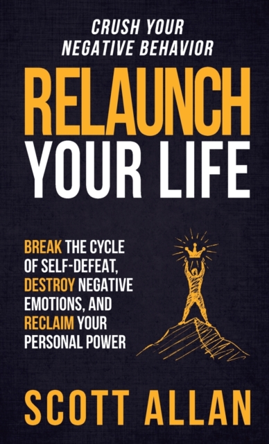 Relaunch Your Life : Break the Cycle of Self-Defeat, Destroy Negative Emotions and Reclaim Your Personal Power, Hardback Book