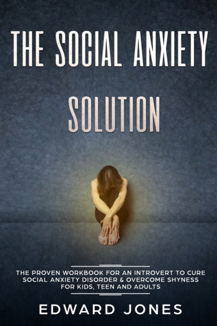 The Social Anxiety Solution : The Proven Workbook for an Introvert to Cure Social Anxiety Disorder & Overcome Shyness - For Kids, Teen and Adults, Paperback / softback Book