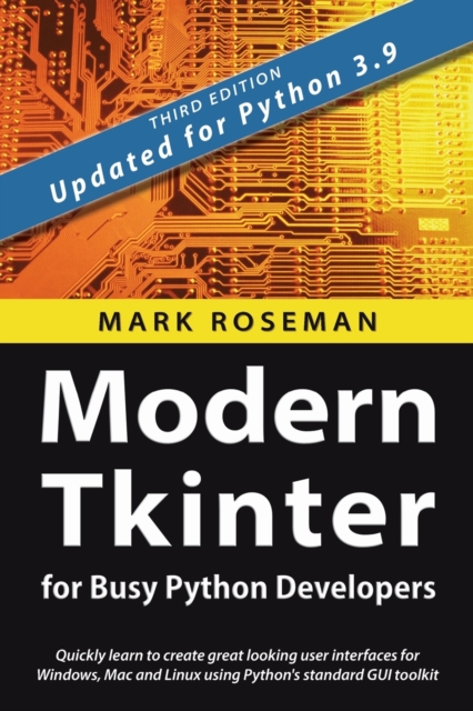 Modern Tkinter for Busy Python Developers : Quickly learn to create great looking user interfaces for Windows, Mac and Linux using Python's standard GUI toolkit, Paperback / softback Book