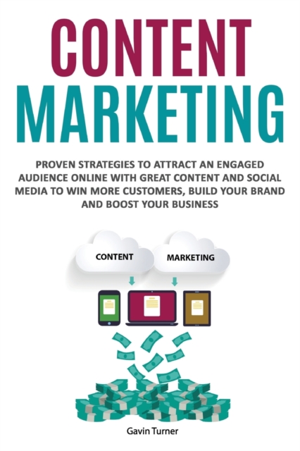 Content Marketing : Proven Strategies to Attract an Engaged Audience Online with Great Content and Social Media to Win More Customers, Build your Brand and Boost your Business, Paperback / softback Book