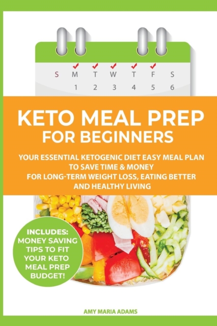 Keto Meal Prep for Beginners : Your Essential Ketogenic Diet Easy Meal Plan to Save Time & Money for Long-Term Weight Loss, Eating Better and Healthy Living (PLUS: Easy Meal Prep Ideas on a Budget), Paperback / softback Book