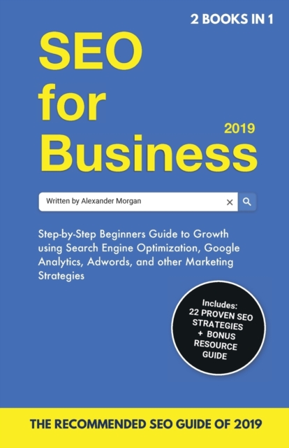 SEO for Business 2019 & Blogging for Profit 2019 : Beginners Guide to Search Engine Optimization, Google Analytics & Growth Marketing Strategies + How To Start A Blog, Make Money Online & Earn Passive, Paperback / softback Book