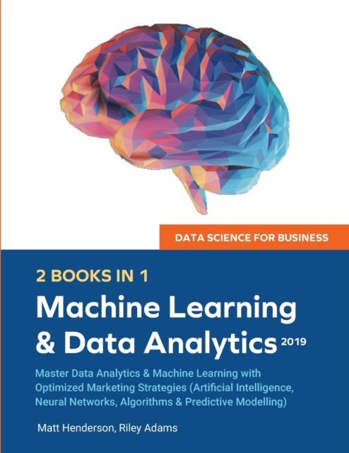 Data Science for Business 2019 (2 BOOKS IN 1) : Master Data Analytics & Machine Learning with Optimized Marketing Strategies (Artificial Intelligence, Neural Networks, Algorithms & Predictive Modellin, Paperback / softback Book
