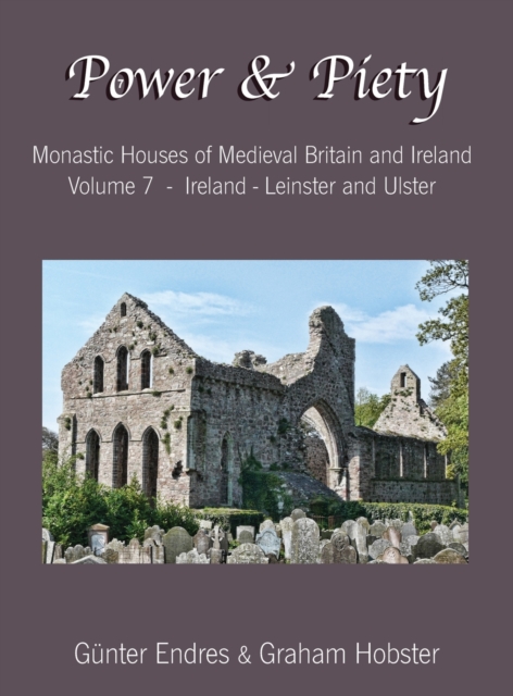 Power and Piety : Monastic Houses of Medieval Britain and Ireland - Volume 7 - Ireland - Leinster and Ulster, Hardback Book
