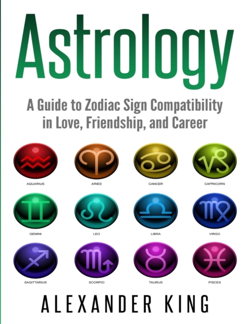 Astrology : A Guide to Zodiac Sign Compatibility in Love, Friendships, and Career (Signs, Horoscope, New Age, Astrology, Astrology Calendar Book 1), Paperback Book