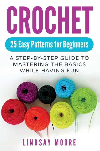 Crochet : 25 Easy Patterns For Beginners: A Step-By-Step Guide To Mastering The Basics While Having Fun, Paperback / softback Book
