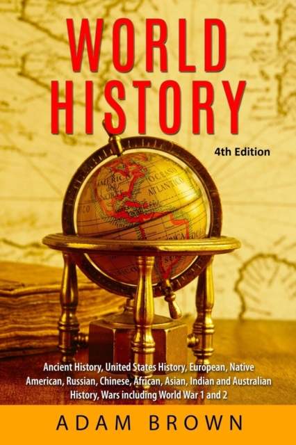 World History : Ancient History, United States History, European, Native American, Russian, Chinese, Asian, African, Indian and Australian History, Wars including World War 1 and 2 [4th Edition], Paperback / softback Book