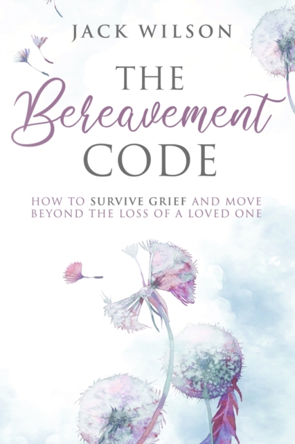 The Bereavement Code : How To Survive Grief and Move Beyond the Loss of a Loved One, Paperback / softback Book
