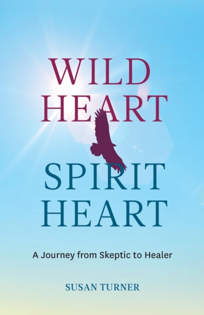 Wild Heart Spirit Heart : One Woman's Journey from Skeptic to Healer, Paperback / softback Book