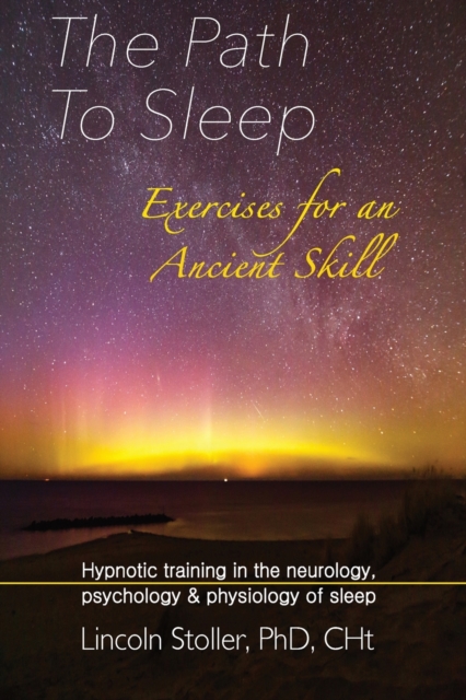 The Path To Sleep, Exercises for an Ancient Skill : Hypnotic training in the neurology, psychology & physiology of sleep, Paperback / softback Book