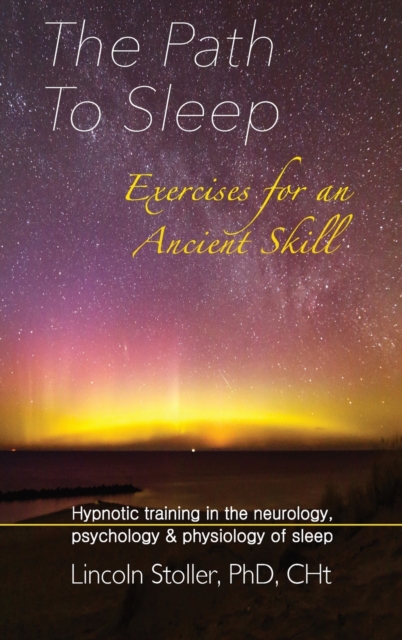 The Path To Sleep, Exercises for an Ancient Skill : Hypnotic training in the neurology, psychology & physiology of sleep, Hardback Book
