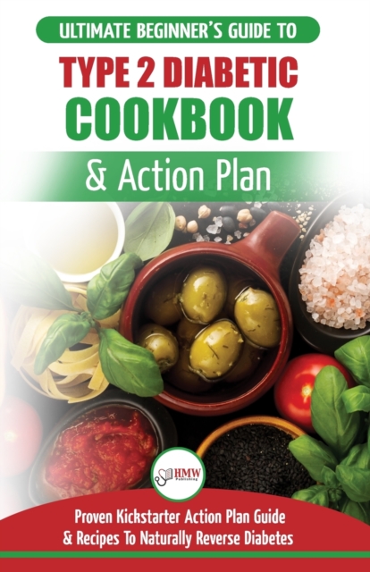 Type 2 Diabetes Cookbook & Action Plan : The Ultimate Beginner's Diabetic Diet Cookbook & Kickstarter Action Plan Guide to Naturally Reverse Diabetes + Proven, Easy & Healthy Type 2 Diabetic Recipes, Paperback / softback Book