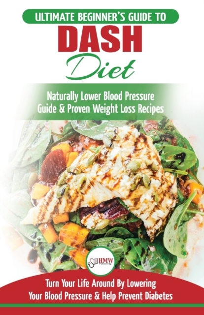 Dash Diet : The Ultimate Beginner's Guide To Dash Diet to Naturally Lower Blood Pressure & Proven Weight Loss Recipes (Dash Diet Book, Recipes, Naturally Lower Blood Pressure, Hypertension), Paperback / softback Book
