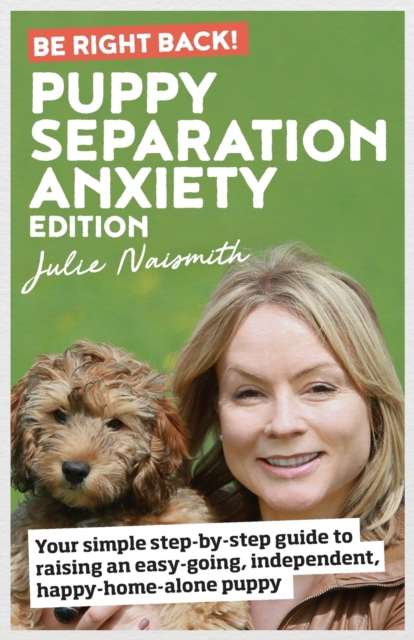 Be Right Back! Puppy Separation Anxiety Edition : Your simple step-by-step guide to raising an easy-going, independent, happy-home-alone puppy, Paperback / softback Book