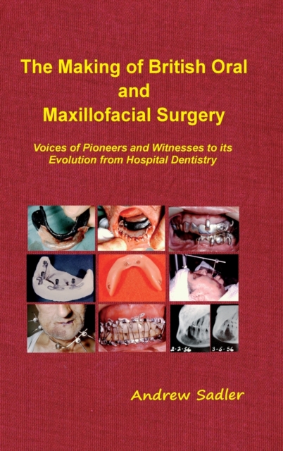 The Making of British Oral and Maxillofacial Surgery : Voices of Pioneers and Witnesses to its Evolution from Hospital Dentistry, Hardback Book