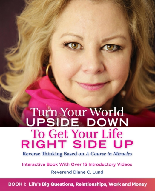 Turn Your World UPSIDE DOWN To Get Your Life RIGHT SIDE UP: Reverse Thinking Based on A Course in Miracles: Book I : Life's Big Questions, Relationships, Work and Money, EPUB eBook
