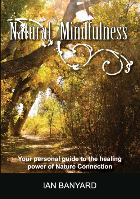 Natural Mindfulness : Your personal guide to  the healing power of Nature Connection, Paperback / softback Book
