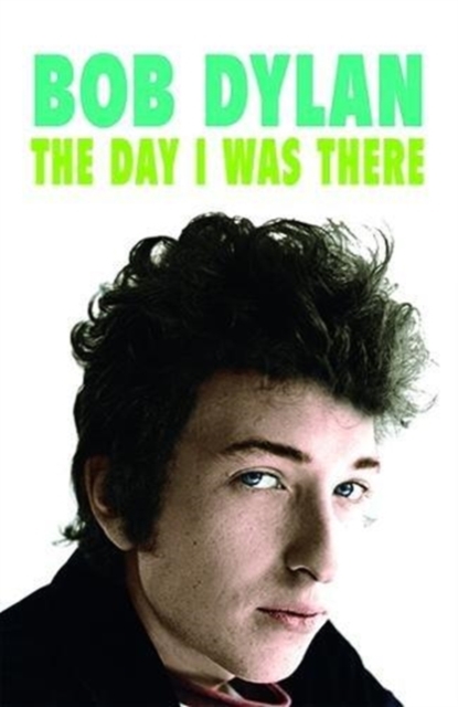Bob Dylan - The Day I Was There : Over 300 fans, friends and colleagues tell their stories of seeing, knowing and working with Bob Dylan, Paperback / softback Book