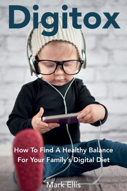 Digitox : How to Find a Healthy Balance for Your Family's Digital Diet, Paperback / softback Book